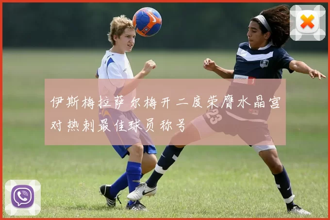 伊斯梅拉萨尔梅开二度荣膺水晶宫对热刺最佳球员称号