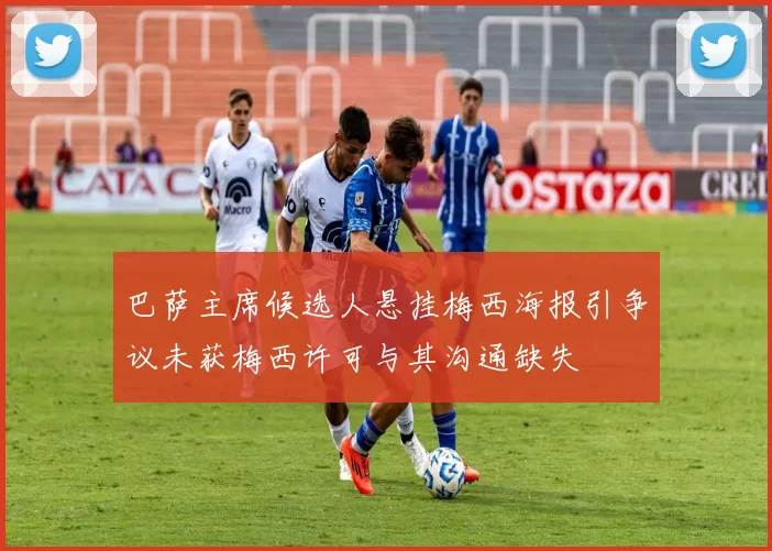 巴萨主席候选人悬挂梅西海报引争议未获梅西许可与其沟通缺失