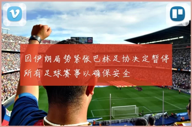因伊朗局势紧张巴林足协决定暂停所有足球赛事以确保安全