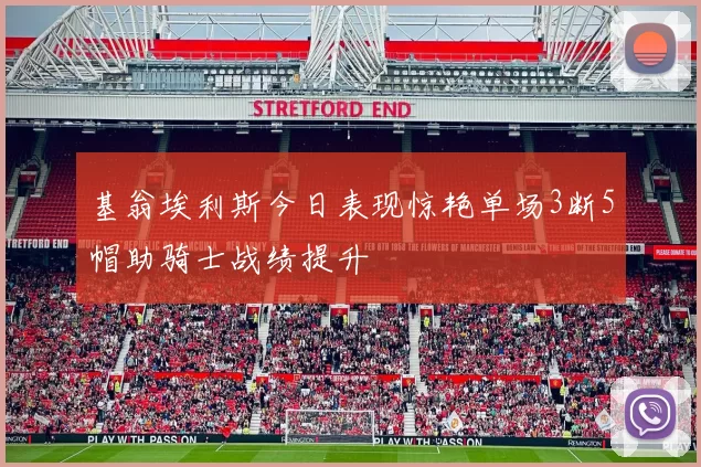 基翁埃利斯今日表现惊艳单场3断5帽助骑士战绩提升