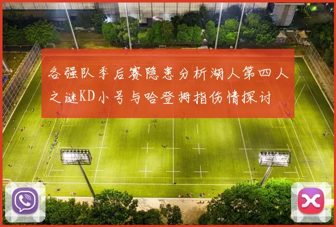 各强队季后赛隐患分析湖人第四人之谜KD小号与哈登拇指伤情探讨