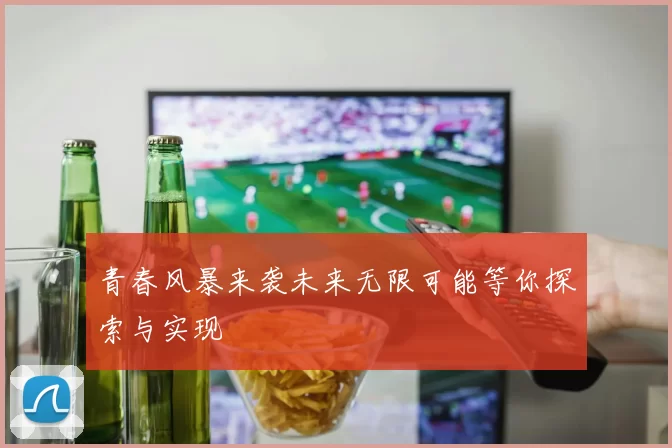 青春风暴来袭未来无限可能等你探索与实现